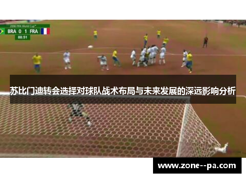 苏比门迪转会选择对球队战术布局与未来发展的深远影响分析