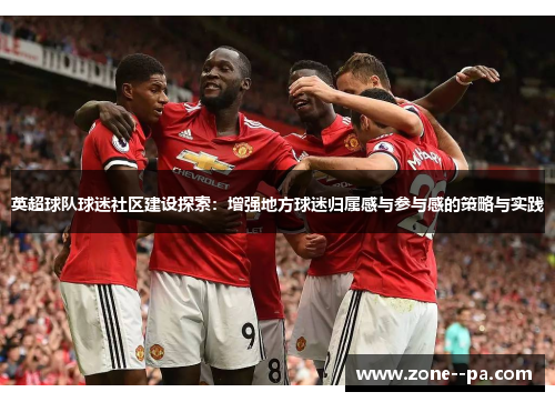 英超球队球迷社区建设探索：增强地方球迷归属感与参与感的策略与实践