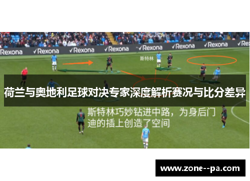 荷兰与奥地利足球对决专家深度解析赛况与比分差异