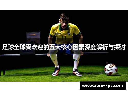 足球全球受欢迎的五大核心因素深度解析与探讨