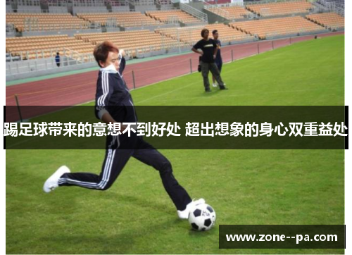 踢足球带来的意想不到好处 超出想象的身心双重益处