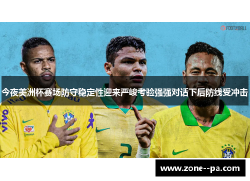 今夜美洲杯赛场防守稳定性迎来严峻考验强强对话下后防线受冲击