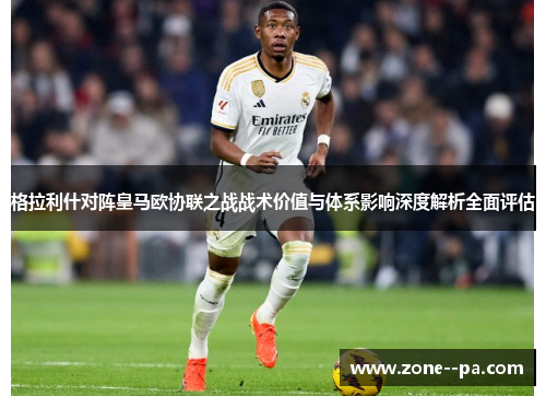 格拉利什对阵皇马欧协联之战战术价值与体系影响深度解析全面评估