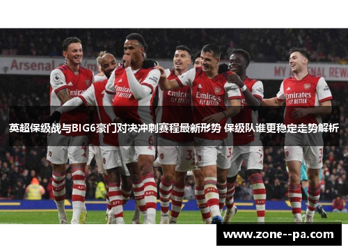 英超保级战与BIG6豪门对决冲刺赛程最新形势 保级队谁更稳定走势解析