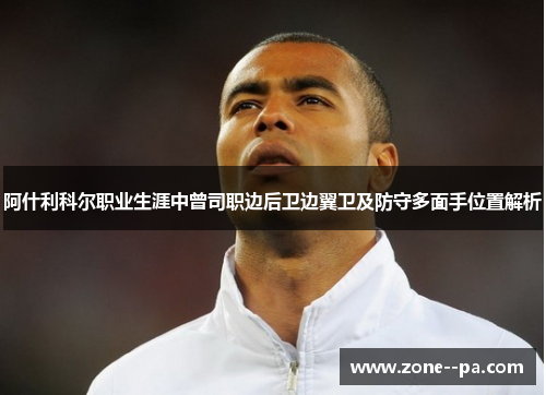 阿什利科尔职业生涯中曾司职边后卫边翼卫及防守多面手位置解析