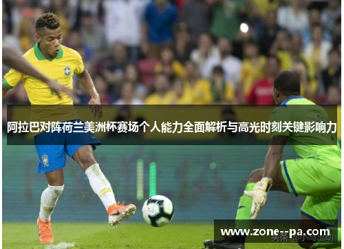 阿拉巴对阵荷兰美洲杯赛场个人能力全面解析与高光时刻关键影响力