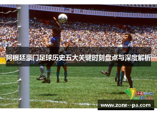 阿根廷豪门足球历史五大关键时刻盘点与深度解析