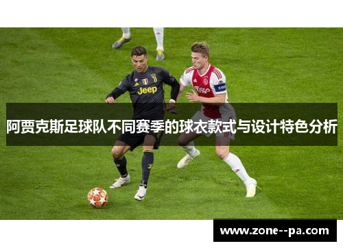 阿贾克斯足球队不同赛季的球衣款式与设计特色分析