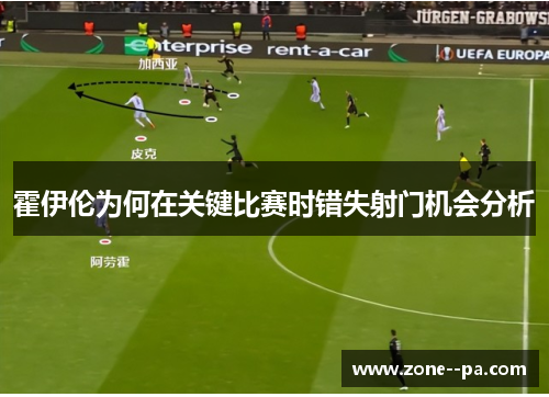 霍伊伦为何在关键比赛时错失射门机会分析