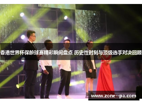香港世界杯保龄球赛精彩瞬间盘点 历史性时刻与顶级选手对决回顾
