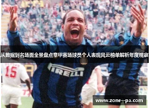 从数据到名场面全景盘点意甲赛场球员个人表现风云榜单解析年度观察