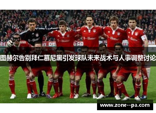 图赫尔告别拜仁慕尼黑引发球队未来战术与人事调整讨论