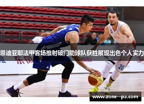 恩迪亚耶法甲客场推射破门助球队获胜展现出色个人实力