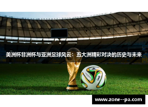 美洲杯非洲杯与亚洲足球风云：五大洲精彩对决的历史与未来