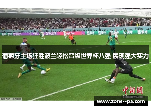 葡萄牙主场狂胜波兰轻松晋级世界杯八强 展现强大实力