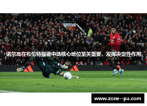 诺尔高在布伦特福德中场核心地位至关重要，发挥决定性作用