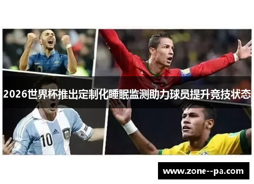 2026世界杯推出定制化睡眠监测助力球员提升竞技状态