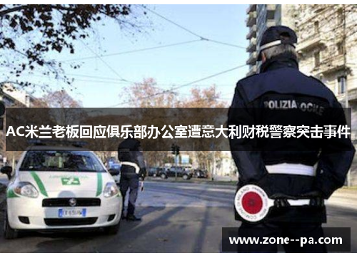 AC米兰老板回应俱乐部办公室遭意大利财税警察突击事件