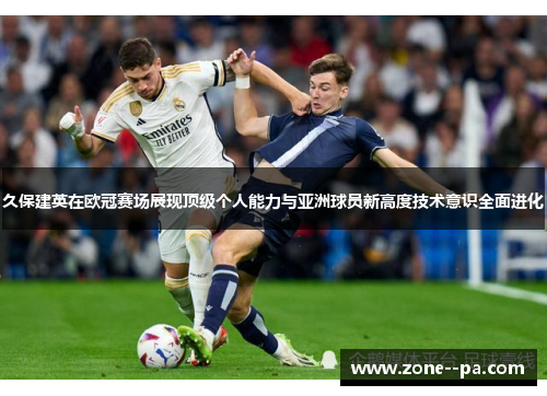 久保建英在欧冠赛场展现顶级个人能力与亚洲球员新高度技术意识全面进化