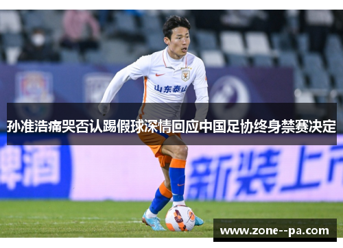 孙准浩痛哭否认踢假球深情回应中国足协终身禁赛决定