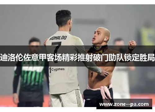 迪洛伦佐意甲客场精彩推射破门助队锁定胜局