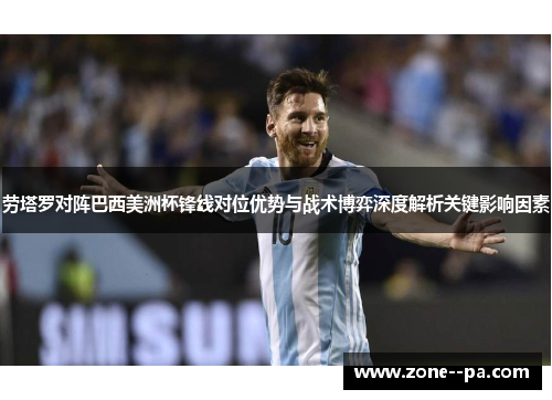 劳塔罗对阵巴西美洲杯锋线对位优势与战术博弈深度解析关键影响因素