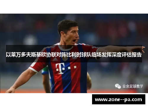 以莱万多夫斯基欧协联对阵比利时球队临场发挥深度评估报告