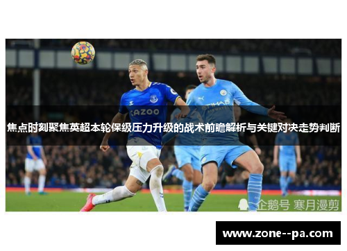焦点时刻聚焦英超本轮保级压力升级的战术前瞻解析与关键对决走势判断
