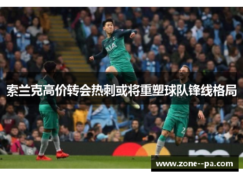 索兰克高价转会热刺或将重塑球队锋线格局