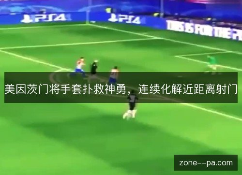 美因茨门将手套扑救神勇,连续化解近距离射门 美因茨门将手套扑救神勇,连续化解近距离射门